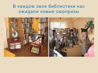В каждом зале библиотеки нас
ожидали новые сюрпризы
 
