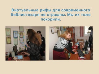 Виртуальные рифы для современного
.библиотекаря не страшны Мы их тоже
.покорили
 