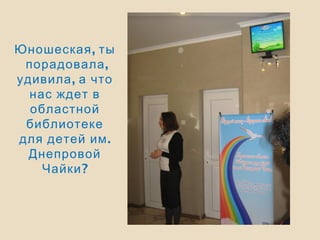 ,Юношеская ты
,порадовала
,удивила а что
нас ждет в
областной
библиотеке
.для детей им
Днепровой
?Чайки
 