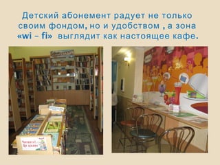 Детский абонемент радует не только
, ,своим фондом но и удобством а зона
«wi – fi» .выглядит как настоящее кафе
 
