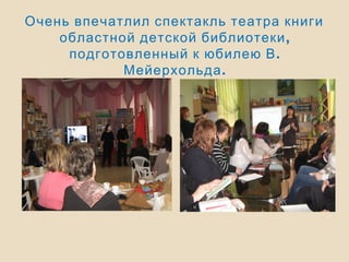 Очень впечатлил спектакль театра книги
,областной детской библиотеки
.подготовленный к юбилею В
.Мейерхольда
 
