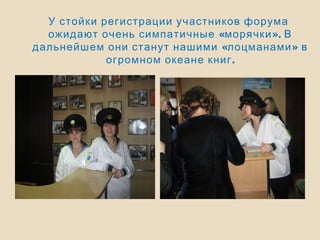 У стойки регистрации участников форума
« ».ожидают очень симпатичные морячки В
« »дальнейшем они станут нашими лоцманами в
.огромном океане книг
 