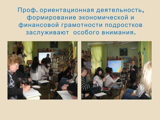 . ,Проф ориентационная деятельность
формирование экономической и
финансовой грамотности подростков
.заслуживают особого внимания
 