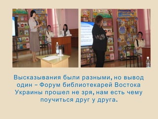,Высказывания были разными но вывод
–один Форум библиотекарей Востока
,Украины прошел не зря нам есть чему
.поучиться друг у друга
 