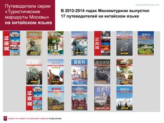 Путеводители серии
«Туристические
маршруты Москвы»
на китайском языке
www.travel2moscow.com
В 2012-2014 годах Москомтуризм выпустил
17 путеводителей на китайском языке
 