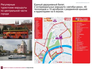 Регулярные
туристские маршруты
по центральной части
города
Единый двухдневный билет,
2 интермодальных маршрута «автобус-река», 40
теплоходов и 15 автобусов с раздвижной крышей
и аудиогидами на 8 языках.
www.travel2moscow.com
 