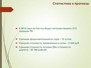  В 2015 году по России будут путешествовать 51%
граждан РФ
 Средняя продолжительность тура – 12 суток
 Средняя стоимост...