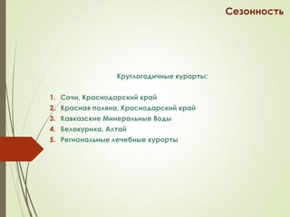 Сезонность
Круглогодичные курорты:
1. Сочи, Краснодарский край
2. Красная поляна, Краснодарский край
3. Кавказские Минеральные Воды
4. Белокуриха, Алтай
5. Региональные лечебные курорты
 