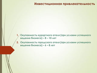 Инвестиционная привлекательность
1. Окупаемость курортного отеля (при условии успешного
ведения бизнеса) – 8 – 10 лет
2. Окупаемость городского отеля (при условии успешного
ведения бизнеса) – 6 – 8 лет
 