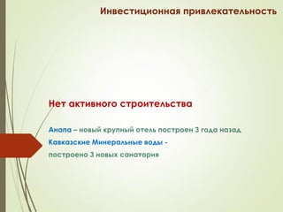 Инвестиционная привлекательность
Нет активного строительства
Анапа – новый крупный отель построен 3 года назад
Кавказские Минеральные воды -
построено 3 новых санатория
 
