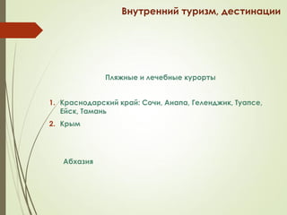 Внутренний туризм, дестинации
Пляжные и лечебные курорты
1. Краснодарский край: Сочи, Анапа, Геленджик, Туапсе,
Ейск, Тамань
2. Крым
Абхазия
 