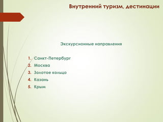 Внутренний туризм, дестинации
Экскурсионные направления
1. Санкт-Петербург
2. Москва
3. Золотое кольцо
4. Казань
5. Крым
 