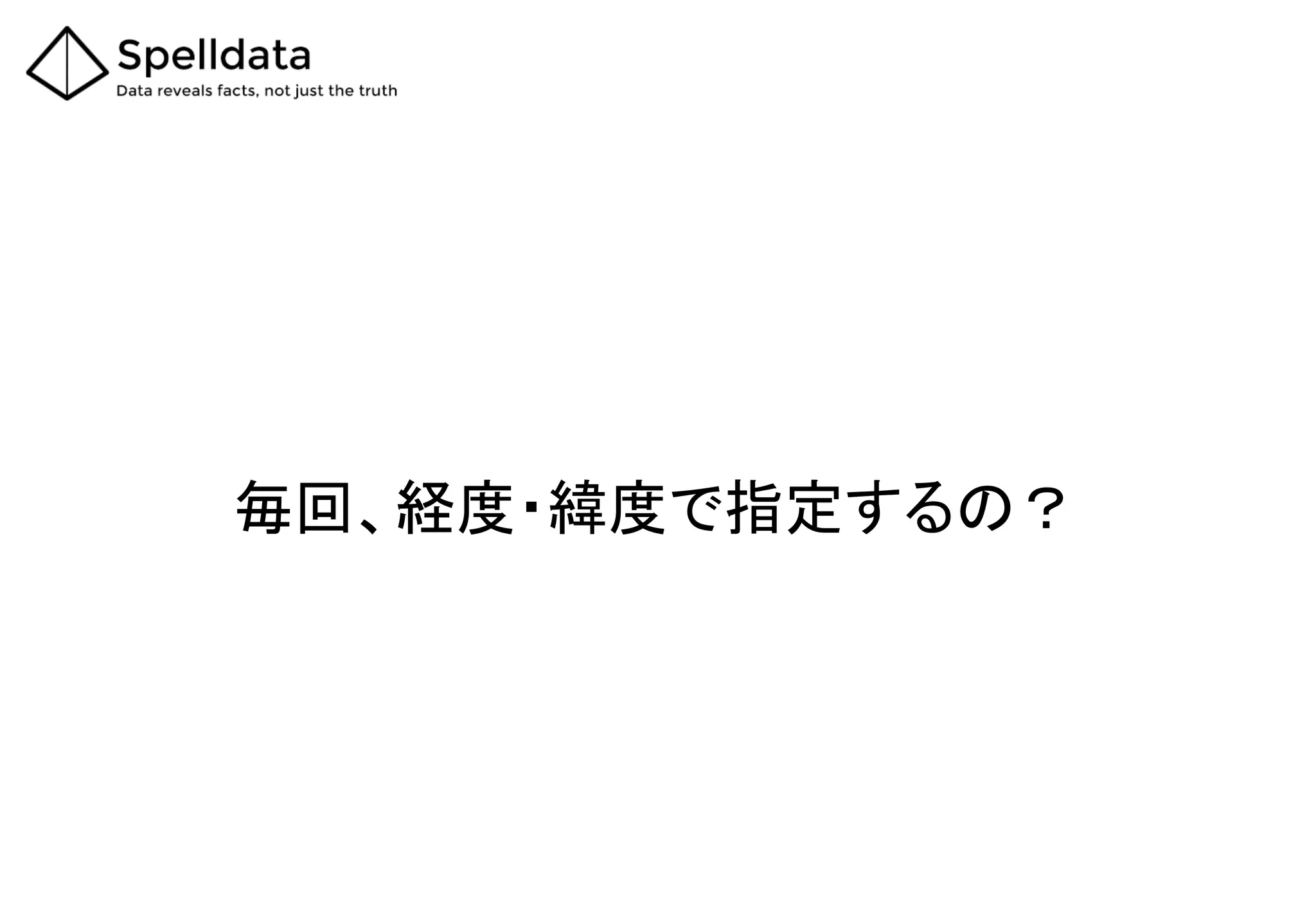 毎回、経度・緯度で指定するの？
 