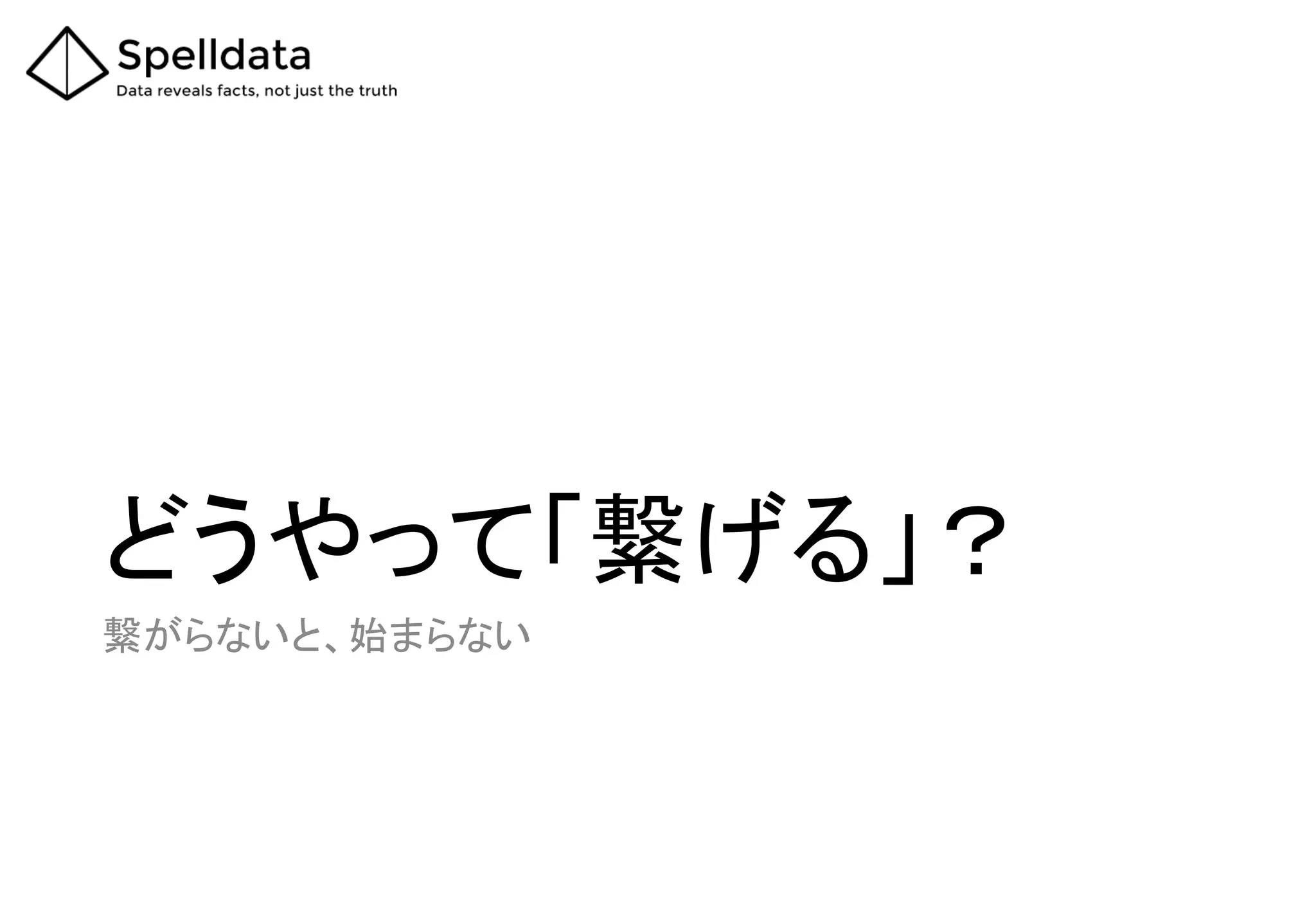 どうやって「繋げる」？
繋がらないと、始まらない
 