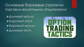 Основные биржевые стратегии
торговли валютными опционами:
Длинный «колл»
Короткий «пут»
Короткий «колл»
Длинный «пут»
 