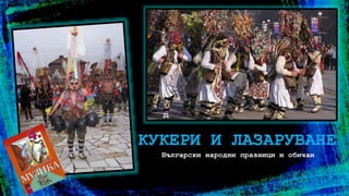 Български народни празници и обичаи
КУКЕРИ И ЛАЗАРУВАНЕ
 