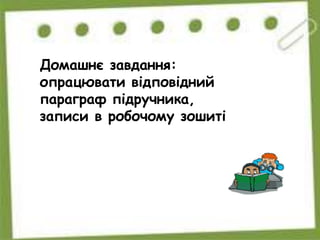 Домашнє завдання:
опрацювати відповідний
параграф підручника,
записи в робочому зошиті
 