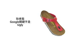 勃肯鞋
Google關鍵字是
Ugly
 