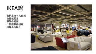 IKEA說
我們是沒有人介紹
自己載回家
不幫你組裝
什麼服務都沒有
的家具行呦！
 