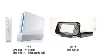 Wii
處理器慢，解析度差
儲存容量小，賣贏Sony和微軟
Wii-U
徹底的失敗
 