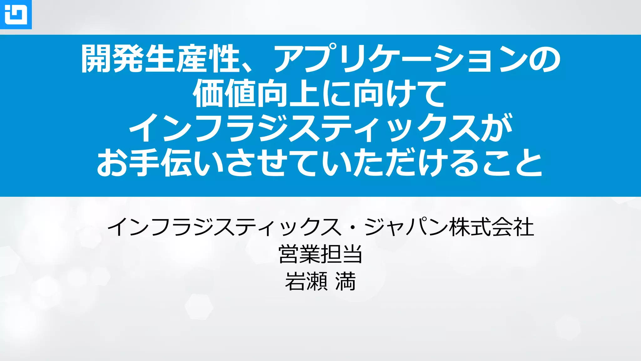 開発生産性、アプリケーションの
価値向上に向けて
インフラジスティックスが
お手伝いさせていただけること
インフラジスティックス・ジャパン株式会社
営業担当
岩瀬 満
 