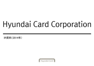 IR資料（2014年）
Hyundai Card Corporation
 
