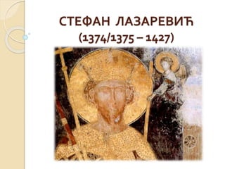 СТЕФАН ЛАЗАРЕВИЋ
(1374/1375 – 1427)
 