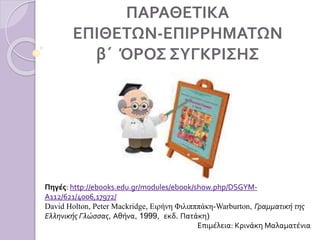 ΠΑΡΑΘΕΤΙΚΑ
ΕΠΙΘΕΤΩΝ-ΕΠΙΡΡΗΜΑΤΩΝ
β΄ ΌΡΟΣ ΣΥΓΚΡΙΣΗΣ
Πηγές: http://ebooks.edu.gr/modules/ebook/show.php/DSGYM-
A112/621/4006,...