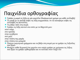 Μελέτη ανάγνωσης
●Η ανάγνωση είναι πάντα ‘’φωναχτή’’!
●Τα μάτια του παιδιού πάντα στη λέξη που διαβάζει.
Δάχτυλο – μάτι – στόμα πρέπει να είναι στο ίδιο σημείο.
●Μέχρι και την ολοκλήρωση της ενότητας ‘’Μια παράσταση
στην πλατεία’’ καλό θα είναι η ανάγνωση να δουλεύεται
πρώτα με καρτέλες (Καρτέλες πρώτης ανάγνωσης και
γραφής) και μετά να περνάει το παιδί στην ανάγνωση του
βιβλίου.
●Προσοχή! Αν καταλάβετε ότι το παιδί μαθαίνει απ’ έξω το
κείμενο δείξτε του τυχαίες λέξεις να σας διαβάσει μέσα στο
κείμενο για να καταλάβετε αν πραγματικά διαβάζει ή
μαντεύει!
 
