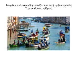 Γνωρίζετε από ποια πόλη εικονίζεται σε αυτή τη φωτογραφία;
Τι μεταφέρουν οι βάρκες;
 
