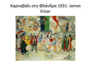 Καρναβάλι στη Φλάνδρα 1931- James
Ensor
 