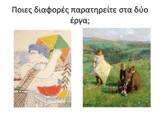Ποιες διαφορές παρατηρείτε στα δύο
έργα;
 