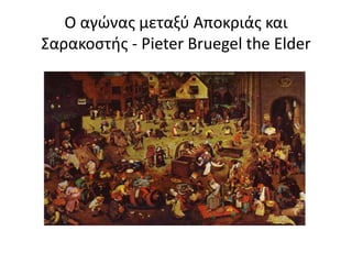 Ο αγώνας μεταξύ Αποκριάς και
Σαρακοστής - Pieter Bruegel the Elder
 