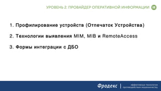 эффективные технологии
противодействия мошенничеству
1. ( )Профилирование устройств Отпечаток Устройства
2. MIM, MIB RemoteAccessТехнологии выявления и
)
3. Формы интеграции с ДБО
 