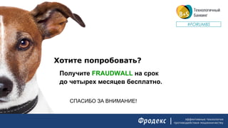 эффективные технологии
противодействия мошенничеству
Хотите попробовать?
Получите FRAUDWALL на срок
до четырех месяцев бесплатно.
!СПАСИБО ЗА ВНИМАНИЕ
#FORUMBS
 
