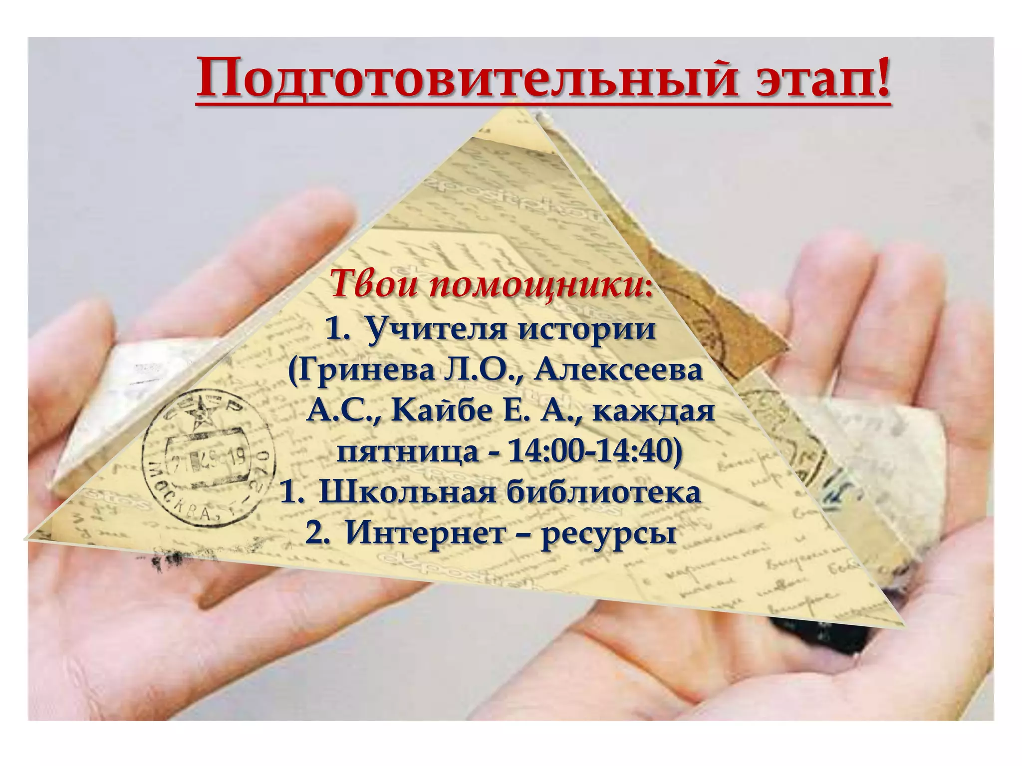 Твои помощники:
1. Учителя истории
(Гринева Л.О., Алексеева
А.С., Кайбе Е. А., каждая
пятница - 14:00-14:40)
1. Школьная библиотека
2. Интернет – ресурсы
Подготовительный этап!