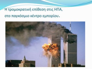 Η τρομοκρατική επίθεση στις ΗΠΑ,
στο παγκόσμιο κέντρο εμπορίου.
 
