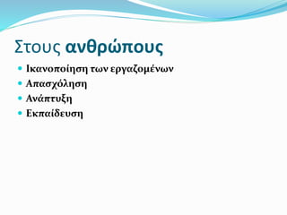 Στους ανθρώπους
 Ικανοποίηση των εργαζομένων
 Απασχόληση
 Ανάπτυξη
 Εκπαίδευση
 