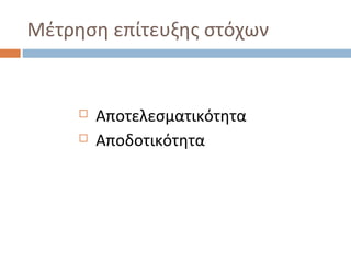 Μέτρηση επίτευξης στόχων
 Αποτελεσματικότητα
 Αποδοτικότητα
 