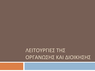 ΛΕΙΤΟΥΡΓΙΕΣ ΤΗΣ
ΟΡΓΑΝΩΣΗΣ ΚΑΙ ΔΙΟΙΚΗΣΗΣ
 