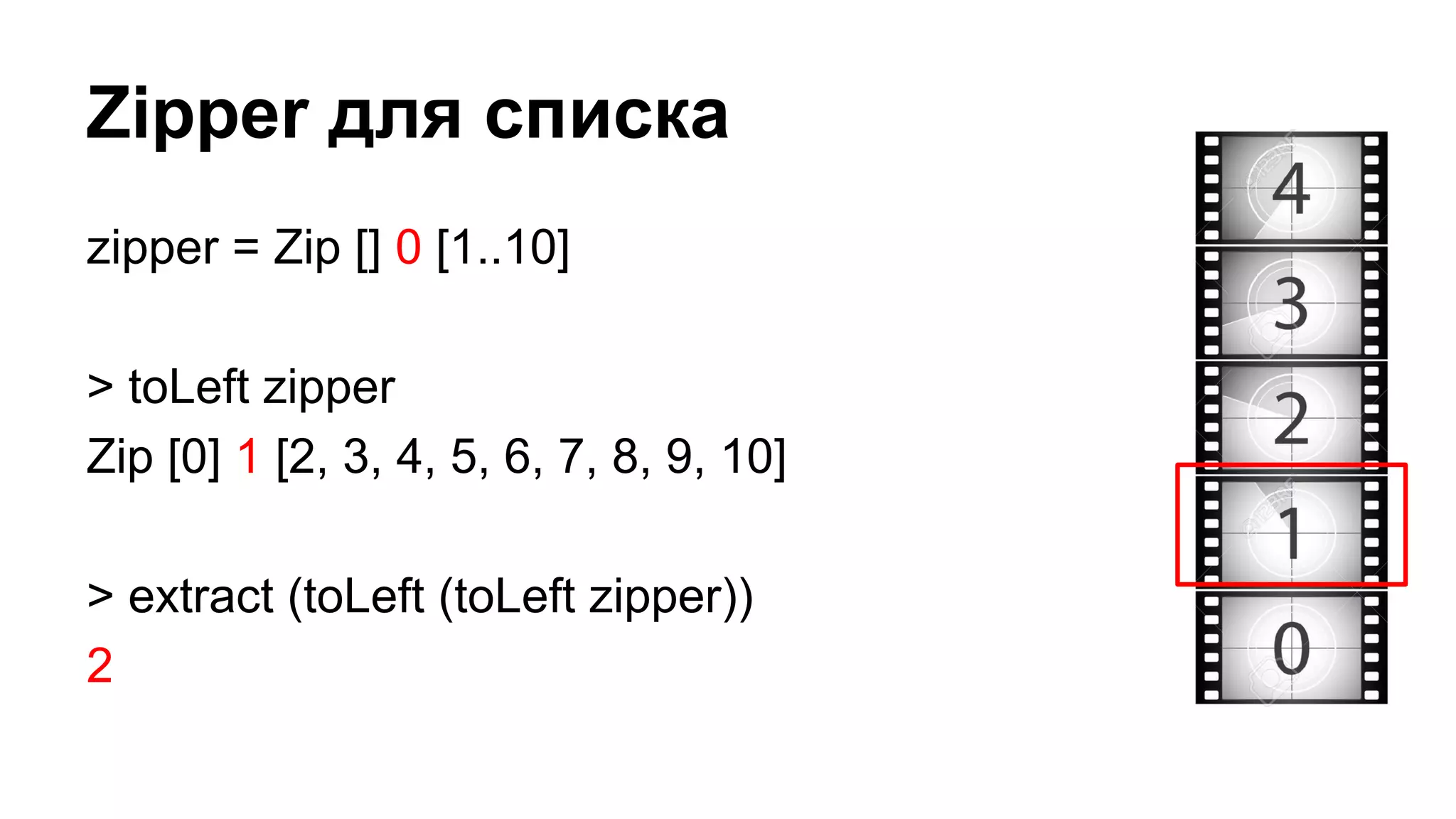 Zipper для списка
zipper = Zip [] 0 [1..10]
> toLeft zipper
Zip [0] 1 [2, 3, 4, 5, 6, 7, 8, 9, 10]
> extract (toLeft (toLeft zipper))
2
 