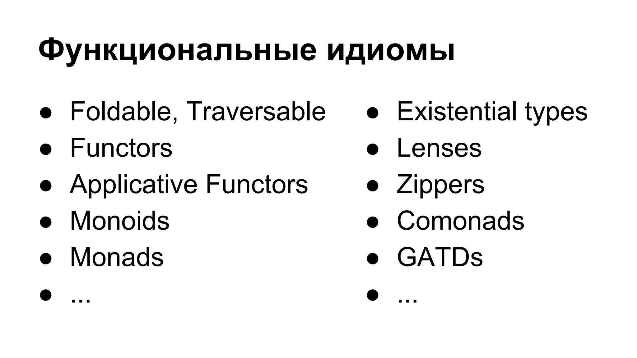 Функциональные идиомы
● Foldable, Traversable
● Functors
● Applicative Functors
● Monoids
● Monads
● ...
● Existential types
● Lenses
● Zippers
● Comonads
● GATDs
● ...
 