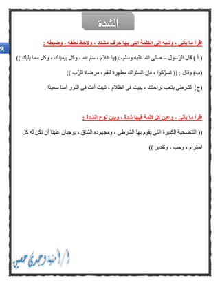 : ‫وضبطه‬ ، ‫نطقه‬ ‫والحظ‬ ، ‫مشدد‬ ‫حرف‬ ‫بها‬ ‫التى‬ ‫الكلمة‬ ‫إلى‬ ‫وتنبه‬ ، ‫يأتى‬ ‫ما‬ ‫اقرأ‬
‫ّسول‬‫ر‬‫ال‬ ‫قال‬ ) ‫أ‬ (–‫وسلم‬ ‫عليه‬ ‫هللا‬ ‫صلى‬-:(()) ‫يليك‬ ‫مما‬ ‫وكل‬ ، ‫بيمينك‬ ‫وكل‬ ، ‫هللا‬ ‫سم‬ ، ‫غالم‬ ‫يا‬
)) ‫ّب‬‫ر‬‫لل‬ ‫مرضاة‬ ، ‫للفم‬ ‫مطهرة‬ ‫واك‬ِّ‫ـ‬‫الس‬ ‫فإن‬ ، ‫كوا‬َّ‫و‬‫تس‬ (( : ‫وقال‬ )‫(ب‬
. ‫ًا‬‫د‬‫سعي‬ ‫آمنا‬ ‫النور‬ ‫فى‬ ‫أنت‬ ‫تبيت‬ ، ‫الظالم‬ ‫فى‬ ‫يبيت‬ ، ‫لراحتك‬ ‫يتعب‬ ‫الشرطى‬ )‫(ج‬
‫و‬ ، ‫يأتى‬ ‫ما‬ ‫اقرأ‬: ‫الشدة‬ ‫نوع‬ ‫وبين‬ ، ‫شدة‬ ‫فيها‬ ‫كلمة‬ ‫كل‬ ‫عين‬
‫الت‬ ((ّ‫ـ‬‫كل‬ ‫له‬ ‫نكن‬ ‫أن‬ ‫علينا‬ ‫يوجبان‬ ، ‫الشاق‬ ‫ومجهوده‬ ، ‫الشرطى‬ ‫بها‬ ‫يقوم‬ ‫التى‬ ‫الكبيرة‬ ‫ضحية‬
)) ‫وتقدير‬ ، ‫وحب‬ ، ‫احترام‬
 