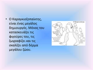 • Ο Καραγκιοζοπαίκτης,
είναι ένας μεγάλος
δημιουργός. Μόνος του
κατασκευάζει τις
φιγούρες του, τις
ζωγραφίζει και τις
σκαλίζει από δέρμα
μεγάλου ζώου.
 