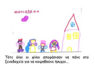 Τότε όλοι οι φίλοι αποφάσισαν να πάνε στο
ξενοδοχείο για να κοιμηθούνε ήσυχοι…
 