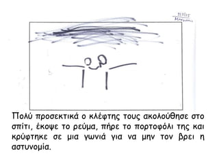 Πολύ προσεκτικά ο κλέφτης τους ακολούθησε στο
σπίτι, έκοψε το ρεύμα, πήρε το πορτοφόλι της και
κρύφτηκε σε μια γωνιά για να μην τον βρει η
αστυνομία.
 