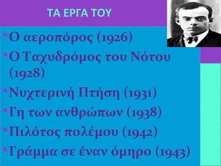 ΤΑ ΕΡΓΑ ΤΟΥ
Ο αεροπόρος (1926)
Ο Ταχυδρόμος του Νότου
(1928)
Νυχτερινή Πτήση (1931)
Γη των ανθρώπων (1938)
Πιλότος πολέμου (1942)
Γράμμα σε έναν όμηρο (1943)
 