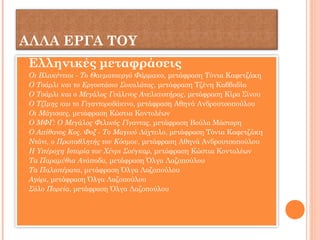 ΑΛΛΑ ΕΡΓΑ ΤΟΥ
 Ελληνικές μεταφράσεις
 Οι Βλακέντιοι - Το Θαυματουργό Φάρμακο, μετάφραση Τόνια Καφετζάκη
 Ο Τσάρλι και το Εργοστάσιο Σοκολάτας, μετάφραση Τζένη Καββαδία
 Ο Τσάρλι και ο Μεγάλος Γυάλινος Ανελκυστήρας, μετάφραση Κίρα Σίνου
 Ο Τζίμης και το Γιγαντοροδάκινο, μετάφραση Αθηνά Ανδρουτσοπούλου
 Οι Mάγισσες, μετάφραση Κώστια Κοντολέων
 Ο ΜΦΓ: Ο Μεγάλος Φιλικός Γίγαντας, μετάφραση Βούλα Μάστορη
 Ο Απίθανος Κoς. Φοξ - Το Μαγικό Δάχτυλο, μετάφραση Τόνια Καφετζάκη
 Ντάνι, ο Πρωταθλητής του Κόσμου, μετάφραση Αθηνά Ανδρουτσοπούλου
 Η Υπέροχη Ιστορία του Χένρι Σούγκαρ, μετάφραση Κώστια Κοντολέων
 Τα Παραμύθια Ανάποδα, μετάφραση Όλγα Λαζοπούλου
 Τα Παλιοτέρατα, μετάφραση Όλγα Λαζοπούλου
 Αγόρι, μετάφραση Όλγα Λαζοπούλου
 Σόλο Πορεία, μετάφραση Όλγα Λαζοπούλου
 