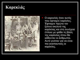 Καρεκλάς
 Ο καρεκλάς ήταν αυτός
που έφτιαχνε καρέκλες,
Έφτιαχνε πρώτα τον
ξύλινο σκελετό της
καρέκλας και στη συνέχεια
έπλεκε με ψάθα τη βάση
της καρέκλας όπου θα
κάθονταν οι άνθρωποι.
Αυτό γινόταν για να είναι
πιο αναπαυτικές οι
καρέκλες.
 