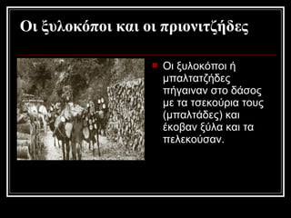 Οι ξυλοκόποι και οι πριονιτζήδες
 Οι ξυλοκόποι ή
μπαλτατζήδες
πήγαιναν στο δάσος
με τα τσεκούρια τους
(μπαλτάδες) και
έκοβαν ξύλα και τα
πελεκούσαν.
 